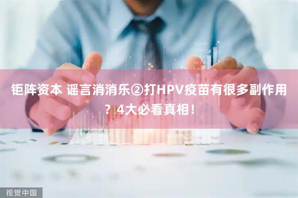 钜阵资本 谣言消消乐②打HPV疫苗有很多副作用？4大必看真相！