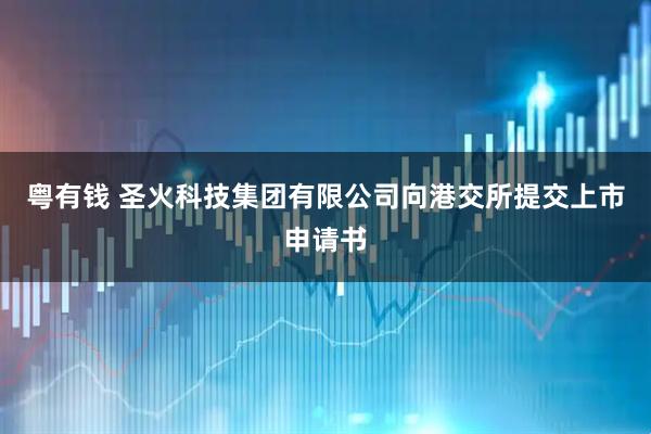 粤有钱 圣火科技集团有限公司向港交所提交上市申请书