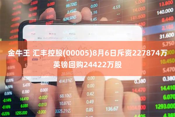 金牛王 汇丰控股(00005)8月6日斥资227874万英镑回购24422万股