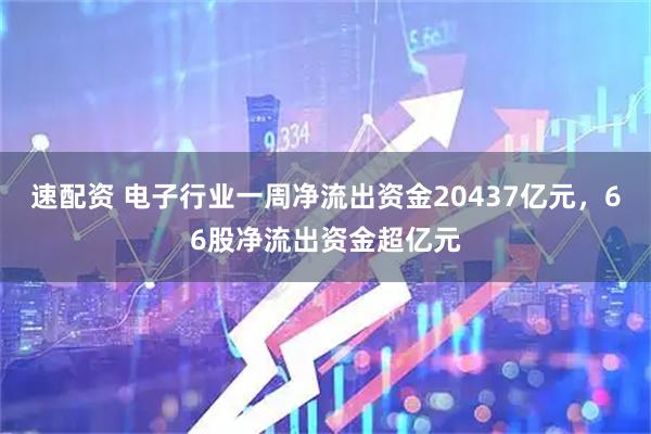 速配资 电子行业一周净流出资金20437亿元，66股净流出资金超亿元