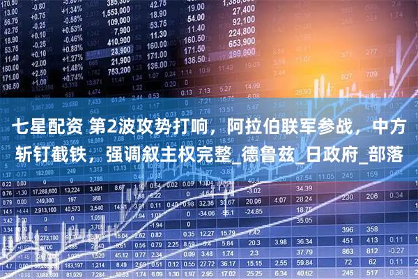 七星配资 第2波攻势打响，阿拉伯联军参战，中方斩钉截铁，强调叙主权完整_德鲁兹_日政府_部落